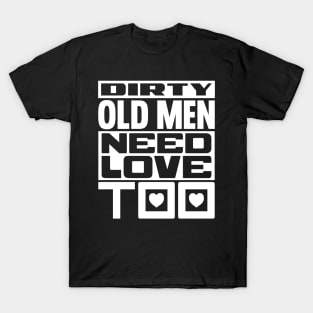 Dirty old men need love too T-Shirt